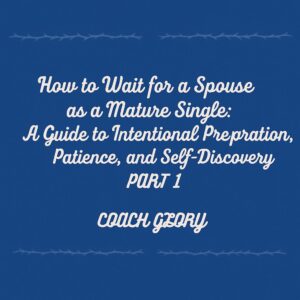 How to Wait for a Spouse as a Mature Single: A Guide to Intentional Preparation, Patience, and Self-Discovery-PART 1