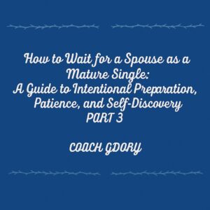 How to Wait for a Spouse as a Mature Single: A Guide to Intentional Preparation, Patience, and Self-Discovery PART 3