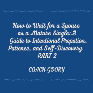 How to Wait for a Spouse as a Mature Single: A Guide to Intentional Preparation, Patience, and Self-Discovery - PART 2